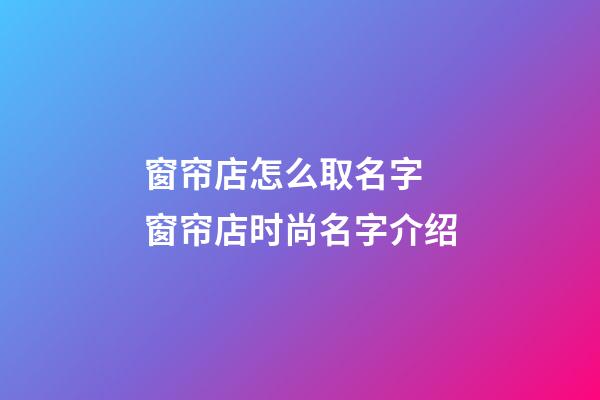 窗帘店怎么取名字 窗帘店时尚名字介绍-第1张-店铺起名-玄机派